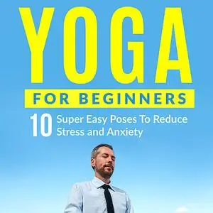 «Yoga For Beginners: 10 Super Easy Poses To Reduce Stress and Anxiety» by Peter Cook