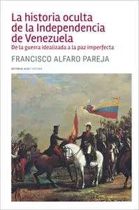 «La historia oculta de la Independencia de Venezuela» by Francisco Alfaro Parejo