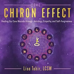 The Chiron Effect: Healing Our Core Wounds Through Astrology, Empathy, and Self-Forgiveness [Audiobook]