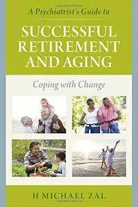 A Psychiatrist's Guide to Successful Retirement and Aging: Coping with Change