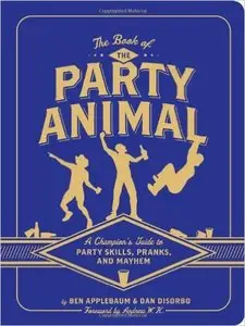 The Book of the Party Animal: A Champion's Guide to Party Skills, Pranks, and Mayhem (Repost)