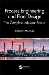 Process Engineering and Plant Design: The Complete Industrial Picture