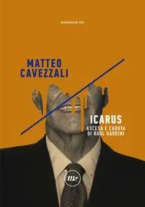 Matteo Cavezzali - Icarus. Ascesa e caduta di Raul Gardini