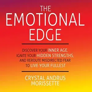 The Emotional Edge: Discover Your Inner Age, Ignite Your Hidden Strengths and Reroute Misdirected Fear to Live Your [Audiobook]