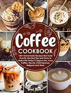 Coffee Cookbook: 150+ Homemade Recipes that Taste Exactly Like Bar!