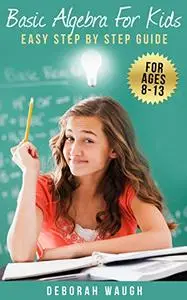 Basic Algebra For Kids: Simple Step by Step Guide For Learning, Homework and Revision