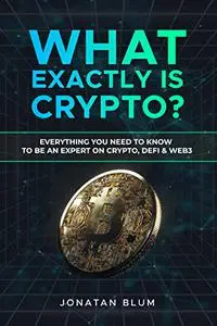 What Exactly is Crypto?: Everything you need to know to be an expert in Crypto, DeFi & Web3