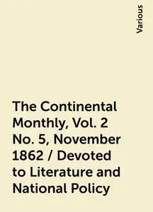 «The Continental Monthly , Vol. 2 No. 5, November 1862 / Devoted to Literature and National Policy» by Various