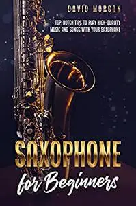 Saxophone for Beginners: Top-Notch Tips to Play High-Quality Music and Songs with Your Saxophone
