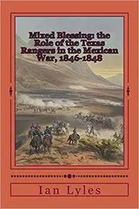 Mixed Blessing: the Role of the Texas Rangers in the Mexican War, 1846-1848