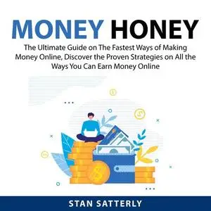 «Money Honey: The Ultimate Guide on The Fastest Ways of Making Money Online, Discover the Proven Strategies on All the W