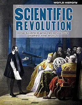 The Scientific Revolution: How Science and Technology Shaped the World