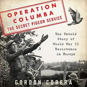 Operation Columba - The Secret Pigeon Service: The Untold Story of World War II Resistance in Europe [Audiobook]