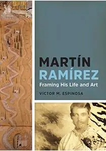 Martín Ramírez: Framing His Life and Art