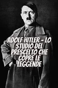 Adolf Hitler - Lo studio del prescelto che copre le leggende