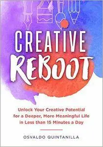 Creative Reboot: Unlock Your Creative Potential for a Deeper, More Meaningful Life in Less than 15 Minutes a Day