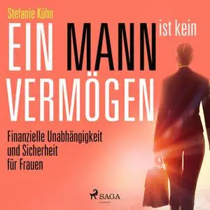 «Ein Mann ist kein Vermögen: Finanzielle Unabhängigkeit und Sicherheit für Frauen» by Stefanie Kühn