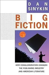 Big Fiction: How Conglomeration Changed the Publishing Industry and American Literature