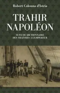 Robert Colonna d’Istria, "Trahir Napoléon, suivi du Dictionnaire des traîtres à l'empereur"