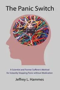 The Panic Switch: A Scientist and Former Sufferer’s Method for Instantly Stopping Panic Without Medication