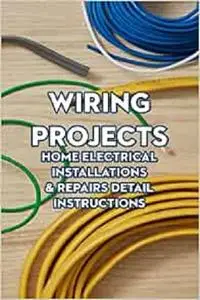 Wiring Projects: Home Electrical Installations & Repairs Detail Instructions