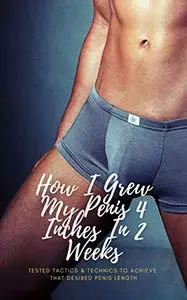 How I Grew My Penis 4 Inches In 2 Weeks: Tested Tactics & Technics To Achieve That Desired Penis Length