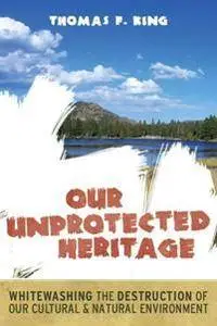 Our Unprotected Heritage: Whitewashing the Destruction of our Cultural and Natural Environment