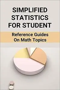 Simplified Statistics For Student: Reference Guides On Math Topics: Statistics For Data Science For Beginners