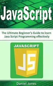 JavaScript: The Ultimate Beginner's Guide to Learn JavaScript Programming Effectively