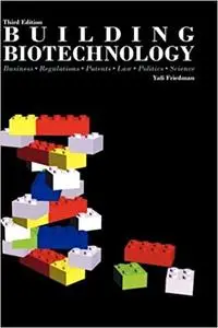 Building Biotechnology: Business, Regulations, Patents, Law, Politics, Science