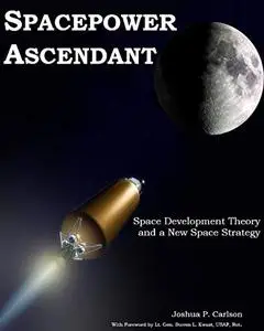 Spacepower Ascendant: Space Development Theory and a New Space Strategy