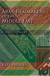 Arab Filmmakers of the Middle East A Dictionary