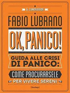 Fabio Lubrano - Ok, panico! Guida alle crisi di panico come procurarsele per vivere sereni