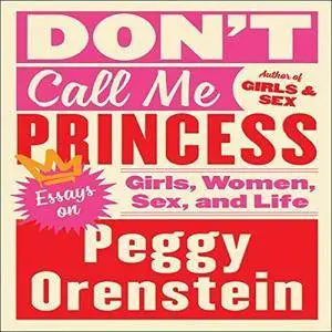 Don't Call Me Princess: Essays on Girls, Women, Sex, and Life [Audiobook]