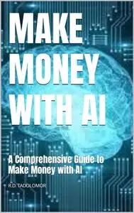 MAKE MONEY WITH AI: A Comprehensive Guide to Make Money with AI