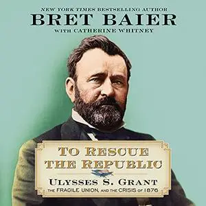 To Rescue the Republic: Ulysses S. Grant, the Fragile Union, and the Crisis of 1876 [Audiobook]