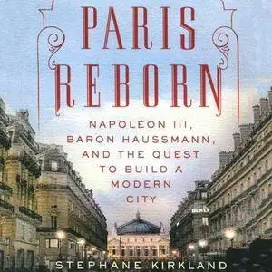 Paris Reborn: Napoléon III, Baron Haussmann, and the Quest to Build a Modern City (Audiobook)
