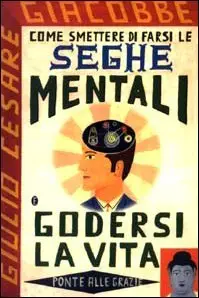 Come smettere di farsi le seghe mentali e godersi la vita di Giulio Cesare Giacobbe