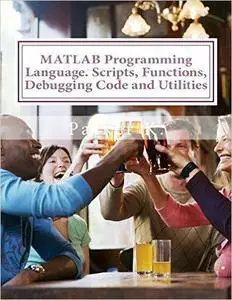MATLAB Programming Language. Scripts, Functions, Debugging Code and Utilities