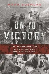 On to Victory: The Canadian Liberation of the Netherlands, March 23-May 5, 1945 (repost)
