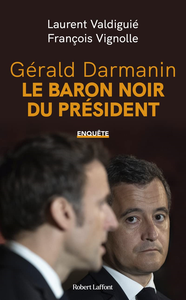 Gérald Darmanin, le baron noir du Président - Laurent Valdiguié, François Vignolle