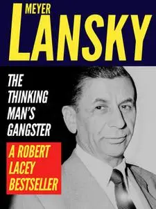 «Meyer Lansky: The Thinking Man’s Gangster» by Robert Lacey