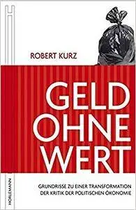 Geld ohne Wert: Grundrisse zu einer Transformation der Kritik der politischen Ökonomie