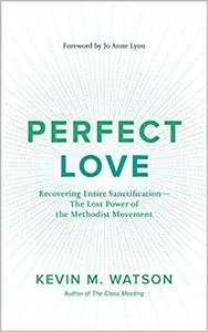 Perfect Love: Recovering Entire Sanctification—the Lost Power of the Methodist Movement