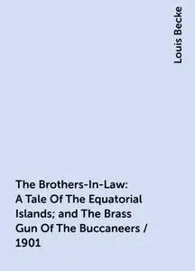 «The Brothers-In-Law: A Tale Of The Equatorial Islands; and The Brass Gun Of The Buccaneers / 1901» by Louis Becke
