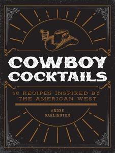 André Darlington - Cowboy Cocktails: 60 Recipes Inspired by the American West
