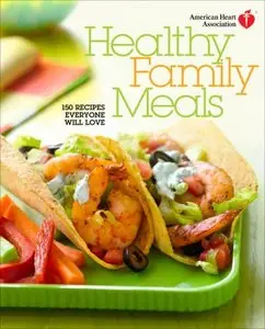American Heart Association Healthy Family Meals: 150 Recipes Everyone Will Love (repost)