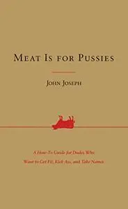 Meat Is for Pussies: A How-To Guide for Dudes Who Want to Get Fit, Kick Ass, and Take Names (Repost)