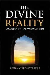 The Divine Reality: God, Islam & The Mirage Of Atheism