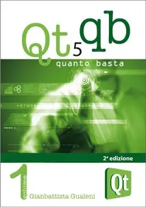 Gianbattista Gualeni - Qt 5 Quanto Basta: La Guida all'Uso della Libreria Grafica Qt 5, in Italiano